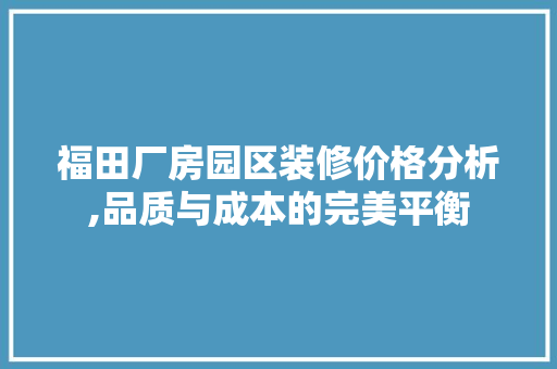 福田厂房园区装修价格分析,品质与成本的完美平衡 地板材料