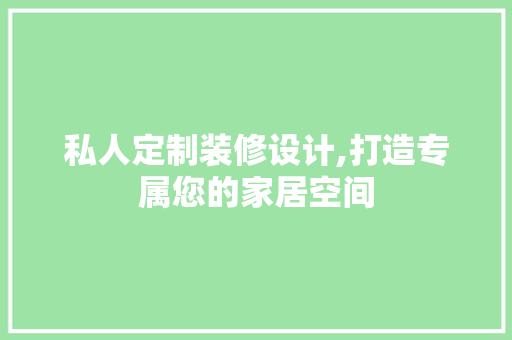 私人定制装修设计,打造专属您的家居空间 软装设计