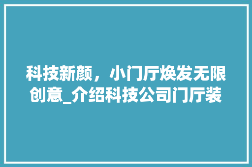 科技新颜，小门厅焕发无限创意_介绍科技公司门厅装修的艺术与智慧 木雕艺术