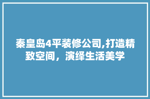秦皇岛4平装修公司,打造精致空间，演绎生活美学