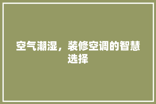 空气潮湿，装修空调的智慧选择 软装设计