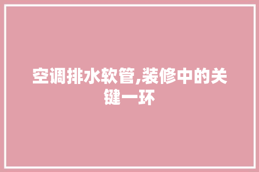 空调排水软管,装修中的关键一环 地板材料
