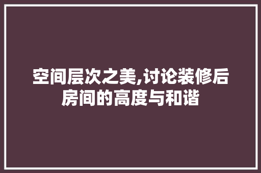 空间层次之美,讨论装修后房间的高度与和谐
