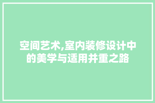 空间艺术,室内装修设计中的美学与适用并重之路 木雕艺术
