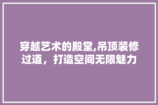 穿越艺术的殿堂,吊顶装修过道，打造空间无限魅力