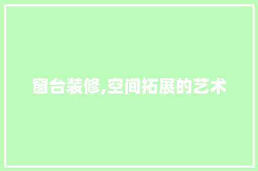 窗台装修,空间拓展的艺术