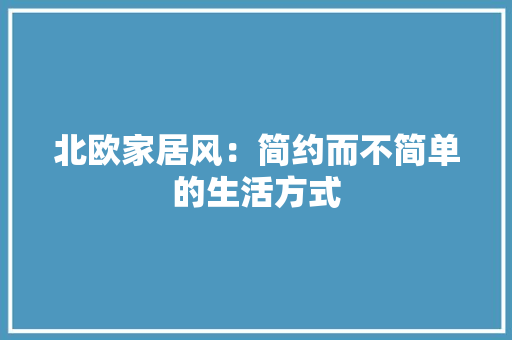 北欧家居风：简约而不简单的生活方式 家居装修