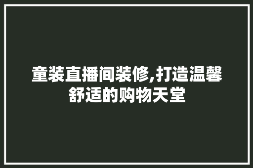 童装直播间装修,打造温馨舒适的购物天堂