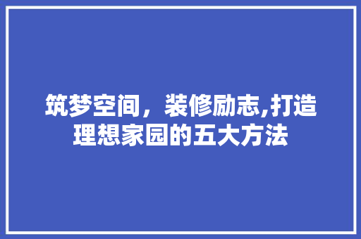 筑梦空间，装修励志,打造理想家园的五大方法 家居装修
