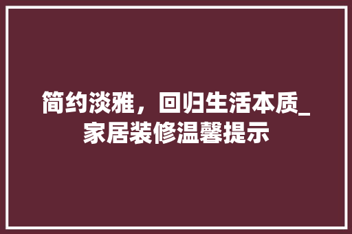 简约淡雅，回归生活本质_家居装修温馨提示 木雕艺术