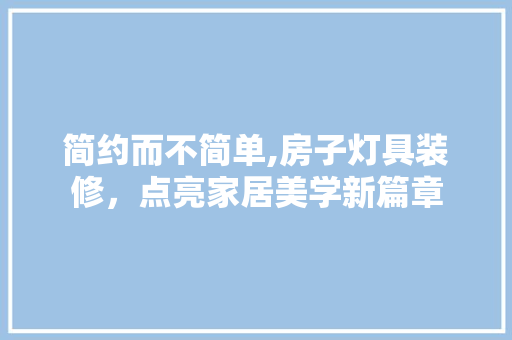 简约而不简单,房子灯具装修，点亮家居美学新篇章 中式风格装饰