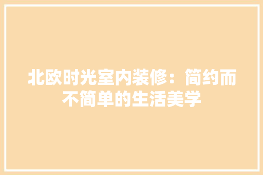 北欧时光室内装修：简约而不简单的生活美学 家居装修