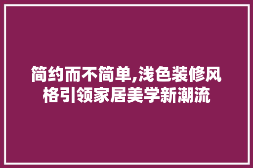 简约而不简单,浅色装修风格引领家居美学新潮流 室内设计