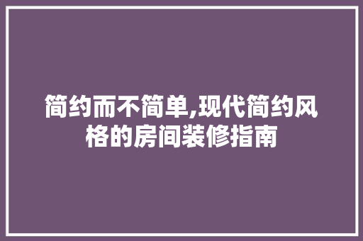 简约而不简单,现代简约风格的房间装修指南 卧室装修