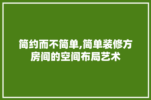 简约而不简单,简单装修方房间的空间布局艺术 客厅装修