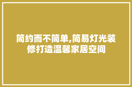 简约而不简单,简易灯光装修打造温馨家居空间 木雕艺术