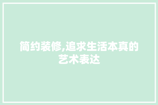 简约装修,追求生活本真的艺术表达 软装设计