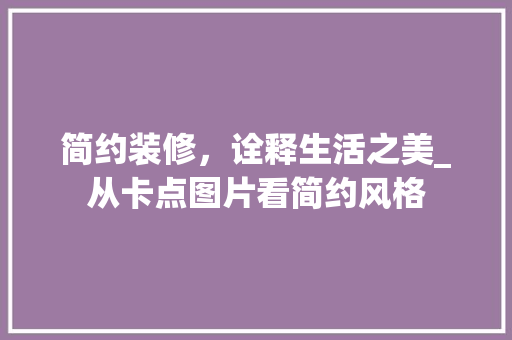 简约装修，诠释生活之美_从卡点图片看简约风格 软装设计