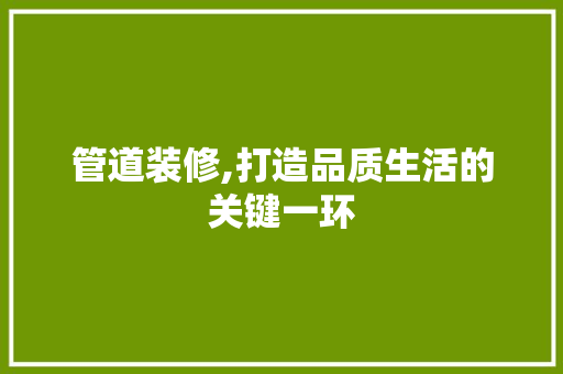 管道装修,打造品质生活的关键一环