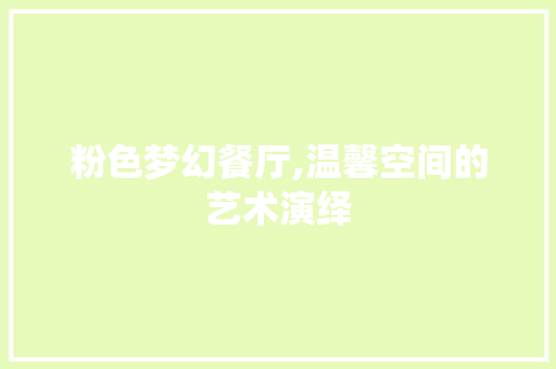 粉色梦幻餐厅,温馨空间的艺术演绎 卧室装修