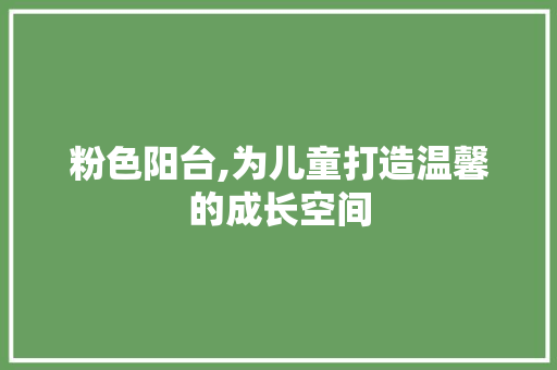 粉色阳台,为儿童打造温馨的成长空间 室内设计