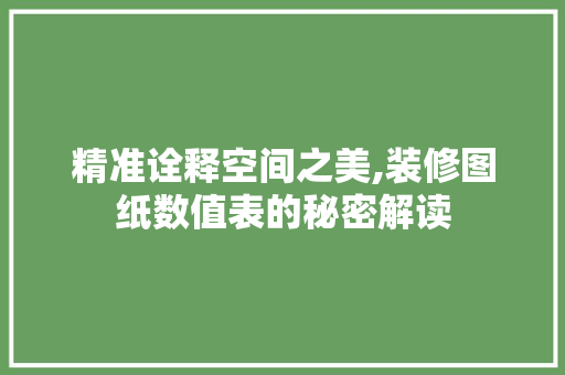 精准诠释空间之美,装修图纸数值表的秘密解读 家居装修