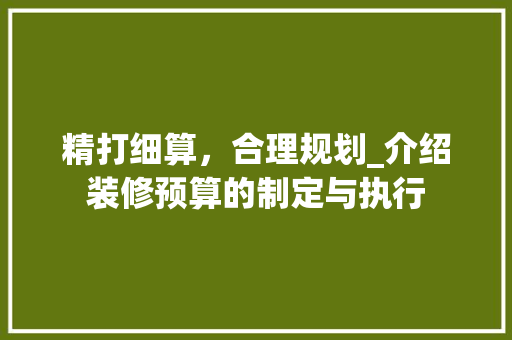 精打细算，合理规划_介绍装修预算的制定与执行 现代风格装饰