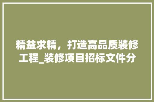 精益求精，打造高品质装修工程_装修项目招标文件分析 现代风格装饰