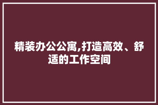 精装办公公寓,打造高效、舒适的工作空间 木雕艺术