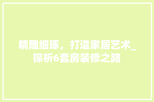 精雕细琢，打造家居艺术_探析6套房装修之路 室内设计