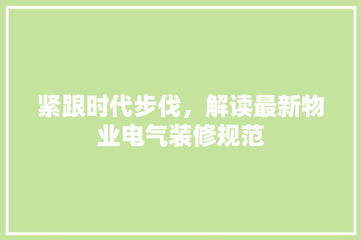 紧跟时代步伐，解读最新物业电气装修规范