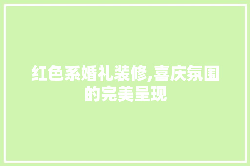 红色系婚礼装修,喜庆氛围的完美呈现 木雕艺术