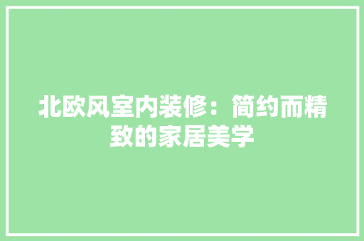 北欧风室内装修：简约而精致的家居美学 家居装修