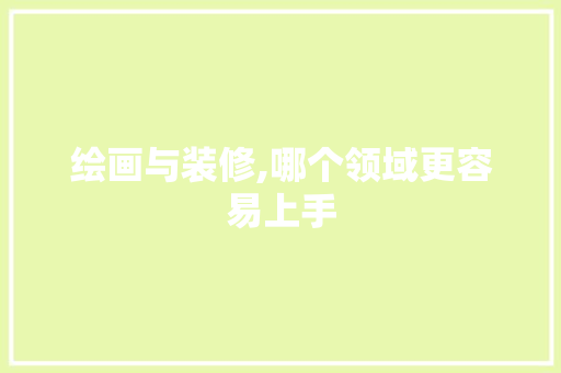 绘画与装修,哪个领域更容易上手 软装设计