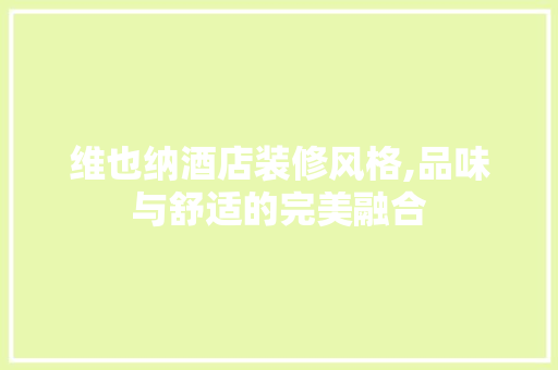 维也纳酒店装修风格,品味与舒适的完美融合