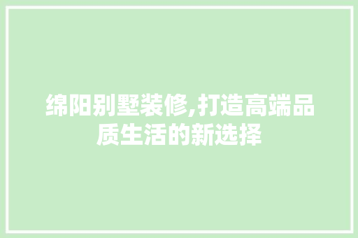 绵阳别墅装修,打造高端品质生活的新选择 室内设计