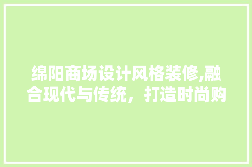 绵阳商场设计风格装修,融合现代与传统，打造时尚购物新地标 地板材料