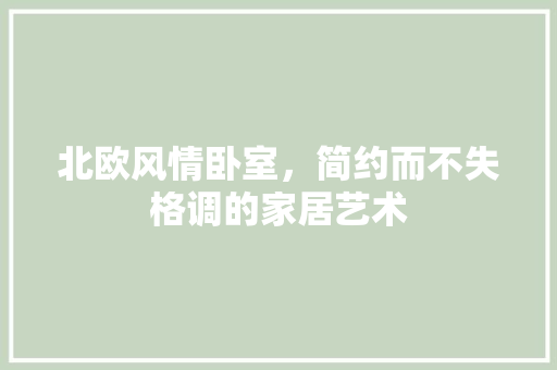 北欧风情卧室，简约而不失格调的家居艺术 家居装修