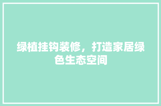 绿植挂钩装修，打造家居绿色生态空间 现代风格装饰