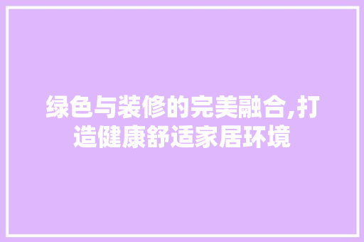 绿色与装修的完美融合,打造健康舒适家居环境