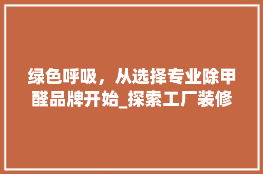 绿色呼吸，从选择专业除甲醛品牌开始_探索工厂装修除甲醛新趋势 木雕艺术