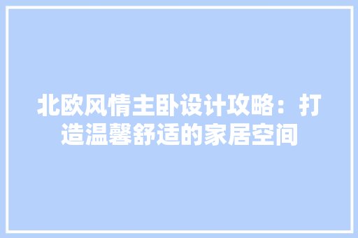 北欧风情主卧设计攻略：打造温馨舒适的家居空间 家居装修