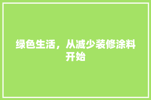 绿色生活，从减少装修涂料开始 木雕艺术