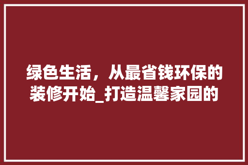 绿色生活，从最省钱环保的装修开始_打造温馨家园的方法 地板材料