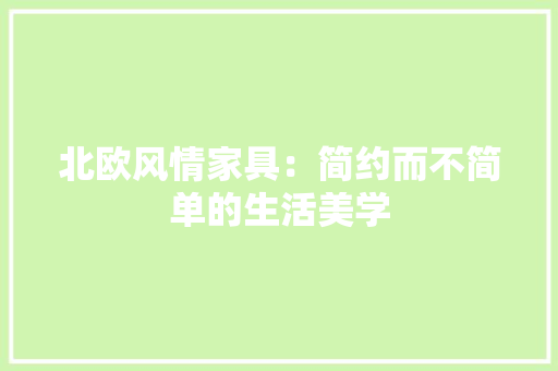 北欧风情家具：简约而不简单的生活美学 家居装修