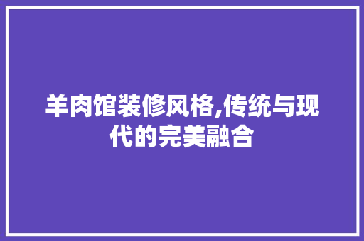 羊肉馆装修风格,传统与现代的完美融合