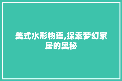 美式水形物语,探索梦幻家居的奥秘 家居装修