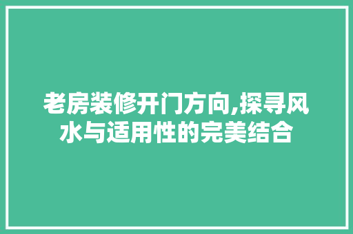 老房装修开门方向,探寻风水与适用性的完美结合