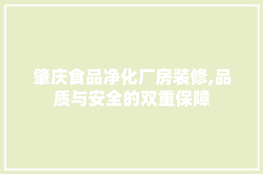 肇庆食品净化厂房装修,品质与安全的双重保障