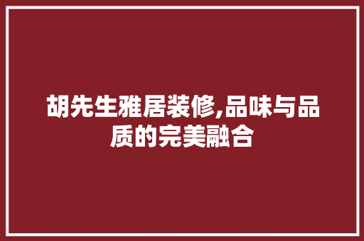 胡先生雅居装修,品味与品质的完美融合
